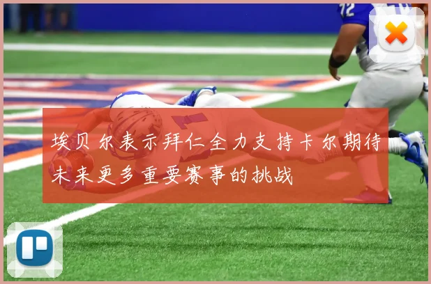 埃贝尔表示拜仁全力支持卡尔期待未来更多重要赛事的挑战