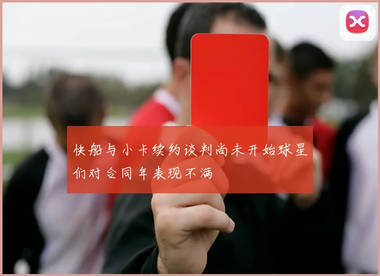 快船与小卡续约谈判尚未开始球星们对合同年表现不满