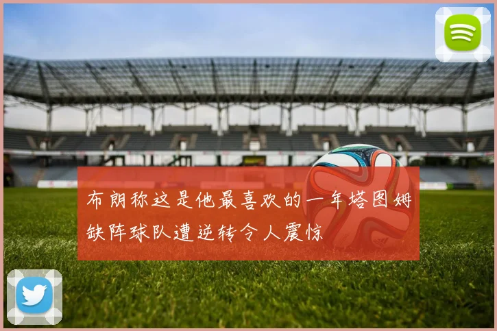 布朗称这是他最喜欢的一年塔图姆缺阵球队遭逆转令人震惊