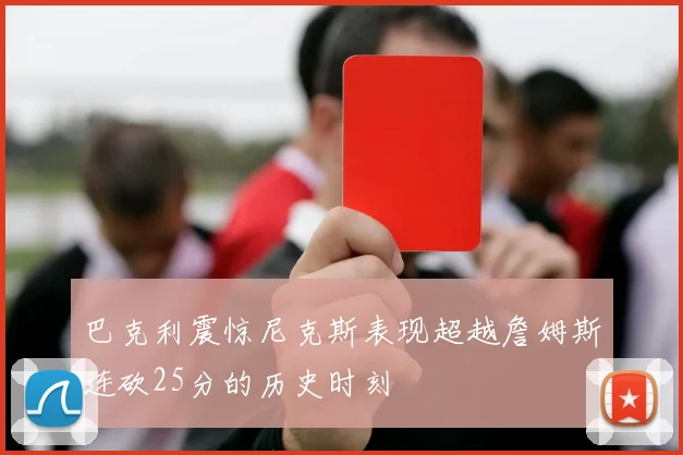 巴克利震惊尼克斯表现超越詹姆斯连砍25分的历史时刻