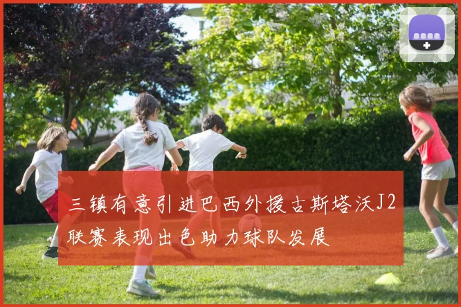 三镇有意引进巴西外援古斯塔沃J2联赛表现出色助力球队发展
