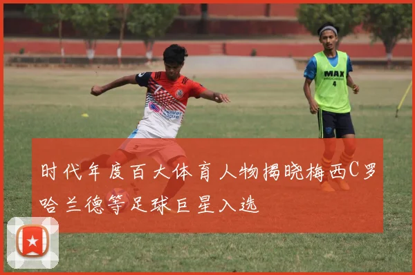 时代年度百大体育人物揭晓梅西C罗哈兰德等足球巨星入选