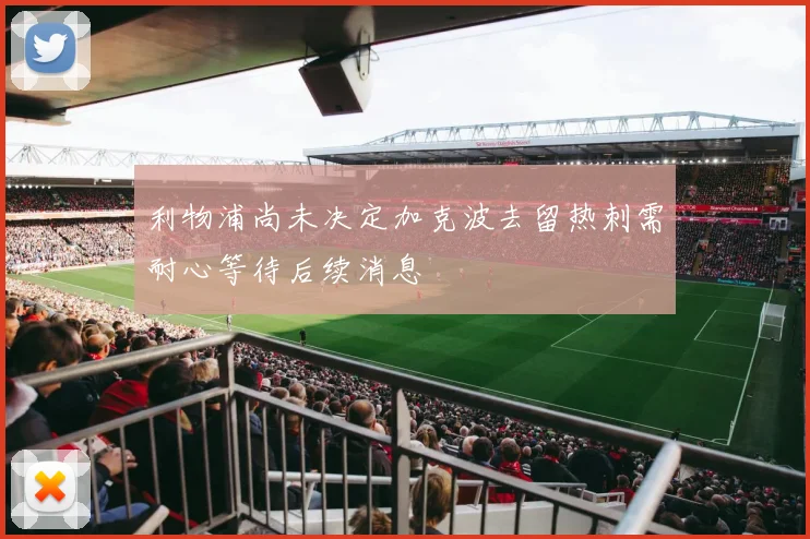 利物浦尚未决定加克波去留热刺需耐心等待后续消息