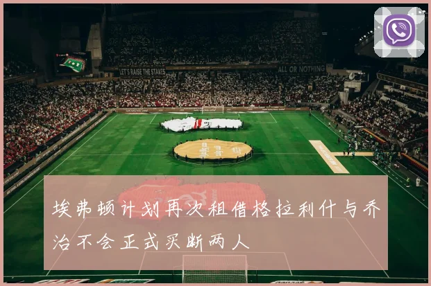 埃弗顿计划再次租借格拉利什与乔治不会正式买断两人