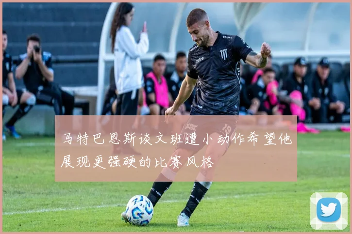 马特巴恩斯谈文班遭小动作希望他展现更强硬的比赛风格