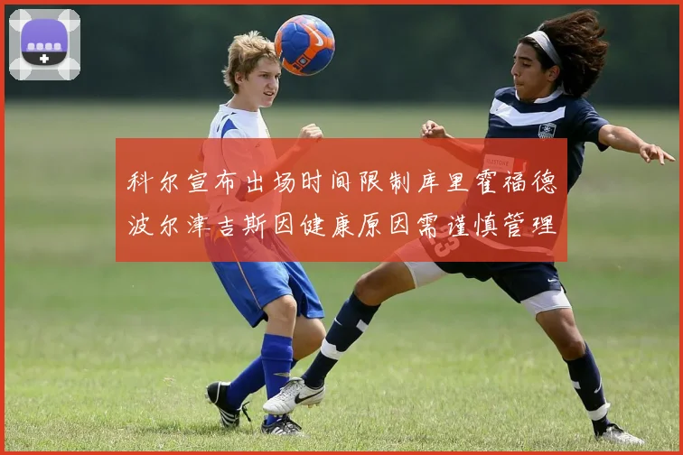 科尔宣布出场时间限制库里霍福德波尔津吉斯因健康原因需谨慎管理
