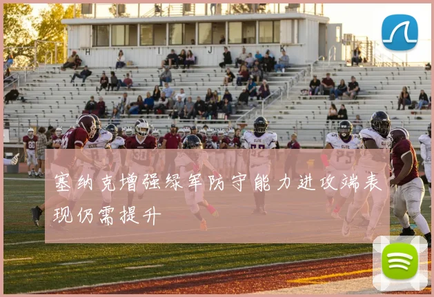 塞纳克增强绿军防守能力进攻端表现仍需提升