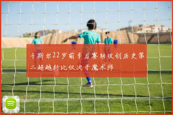 卡斯尔22岁前季后赛助攻创历史第二超越科比仅次于魔术师