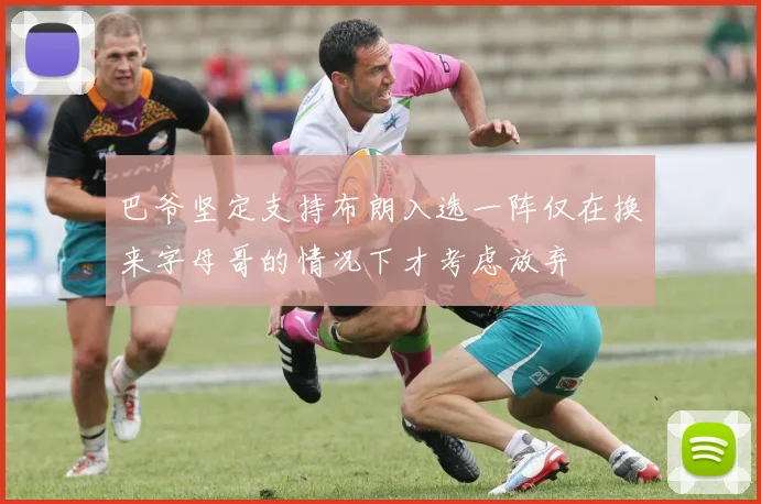 巴爷坚定支持布朗入选一阵仅在换来字母哥的情况下才考虑放弃